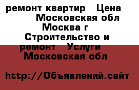 ремонт квартир › Цена ­ 1 000 - Московская обл., Москва г. Строительство и ремонт » Услуги   . Московская обл.